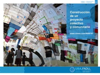 CBC / 20 Departamento 
Proyectual 
Construcción 
de un 
proyecto 
colectivo 
y comunitario 
www.vimeo.com/8699767 
