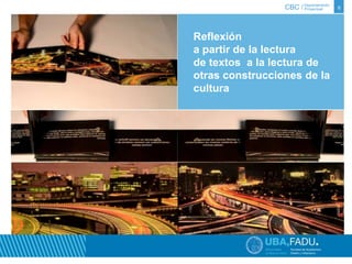 CBC / 6 Departamento 
Proyectual 
Reflexión 
a partir de la lectura 
de textos a la lectura de 
otras construcciones de la 
cultura 
 