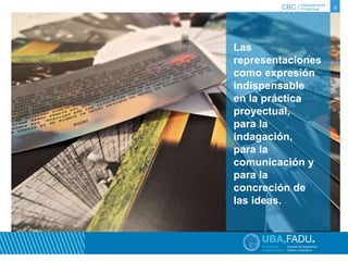 CBC / 8 Departamento 
Proyectual 
Las 
representaciones 
como expresión 
indispensable 
en la práctica 
proyectual, 
para la 
indagación, 
para la 
comunicación y 
para la 
concreción de 
las ideas. 
 
