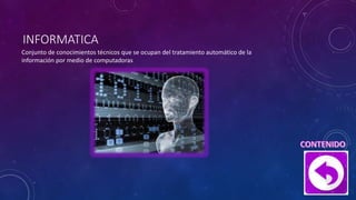 INFORMATICA
Conjunto de conocimientos técnicos que se ocupan del tratamiento automático de la
información por medio de computadoras
 