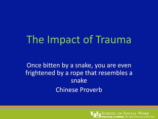 The Impact of Trauma
Once bitten by a snake, you are even
frightened by a rope that resembles a
snake
Chinese Proverb
 