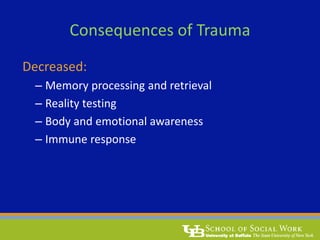 Consequences of Trauma
Decreased:
– Memory processing and retrieval
– Reality testing
– Body and emotional awareness
– Immune response
 