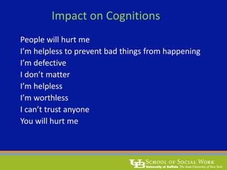 Impact on Cognitions
People will hurt me
I’m helpless to prevent bad things from happening
I’m defective
I don’t matter
I’m helpless
I’m worthless
I can’t trust anyone
You will hurt me
 