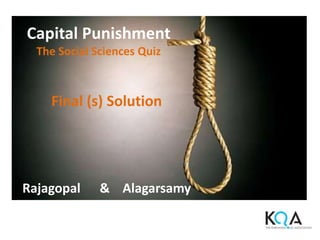 Final (s) Solution
Capital Punishment
The Social Sciences Quiz
Rajagopal & Alagarsamy
 