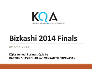 Bizkashi 2014 Finals
09-MAR-2014
KQA’s Annual Business Quiz by
KARTHIK SHASHIDHAR and VENKATESH SRINIVASAN

 