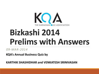 Bizkashi 2014
Prelims with Answers
09-MAR-2014
KQA’s Annual Business Quiz by
KARTHIK SHASHIDHAR and VENKATESH SRINIVASAN

 