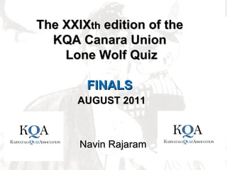 The XXIX th  edition of the KQA Canara Union Lone Wolf Quiz FINALS AUGUST 2011 Navin Rajaram 