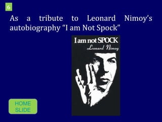 As a tribute to Leonard Nimoy’s autobiography “I am Not Spock” 6 HOME SLIDE 