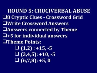 ROUND 5: CRUCIVERBAL ABUSE 8 Cryptic Clues - Crossword Grid Write Crossword Answers Answers connected by Theme +5 for individual answers Theme Points: (1,2) : +15, -5 (3,4,5): +10, -5 (6,7,8): +5, 0 