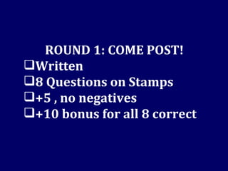 ROUND 1: COME POST! Written 8 Questions on Stamps  +5 , no negatives +10 bonus for all 8 correct 