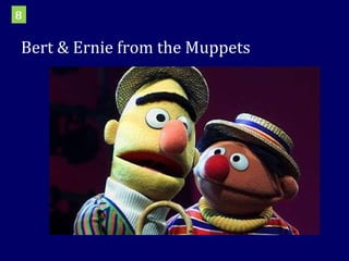 Bert & Ernie from the Muppets 8 