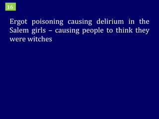 Ergot poisoning causing delirium in the Salem girls – causing people to think they were witches 16 