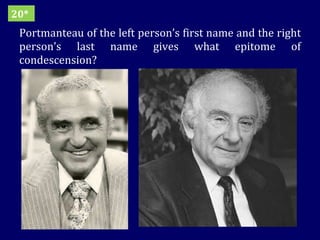 Portmanteau of the left person’s first name and the right person’s last name gives what epitome of condescension?  20* 