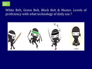 White Belt, Green Belt, Black Belt & Master. Levels of proficiency with what technology of daily use ? 21 