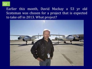 Earlier this month, David Mackay a 53 yr old Scotsman was chosen for a project that is expected to take off in 2013. What project? 22 