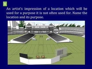 An artist’s impression of a location which will be used for a purpose it is not often used for. Name the location and its purpose. 9 