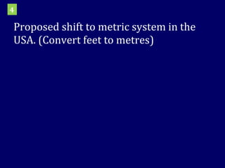 Proposed shift to metric system in the USA. (Convert feet to metres) 4 