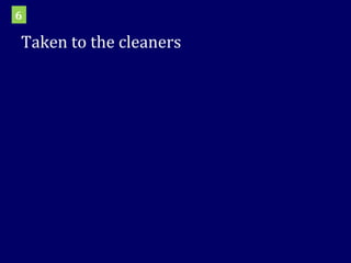 Taken to the cleaners 6 