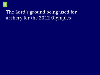 The Lord’s ground being used for archery for the 2012 Olympics 9 