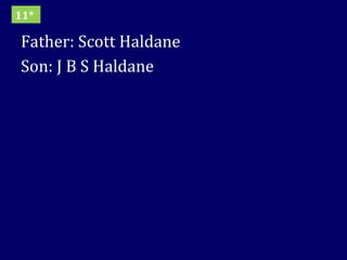Father: Scott Haldane Son: J B S Haldane 11* 