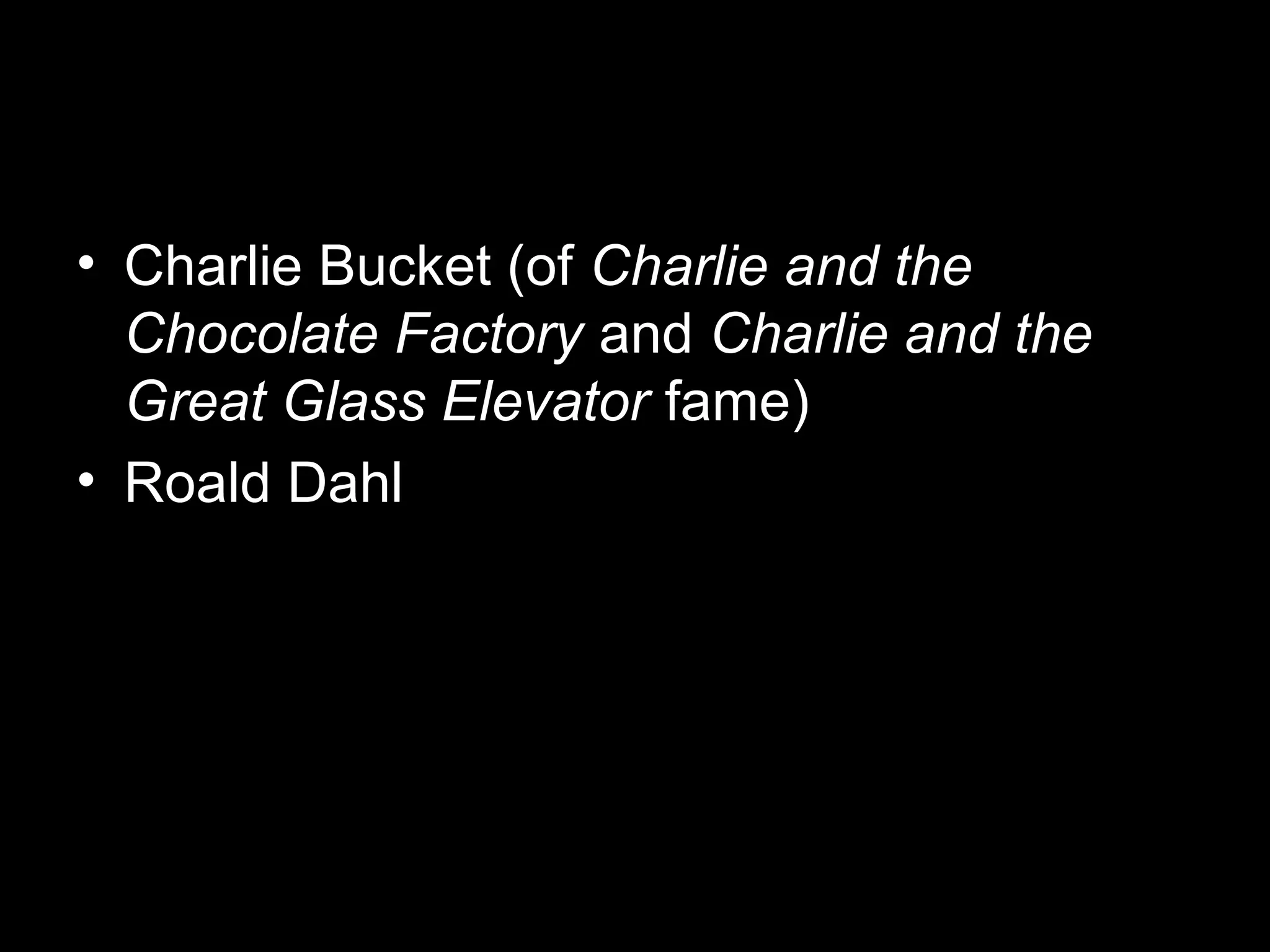• Charlie Bucket (of Charlie and the
Chocolate Factory and Charlie and the
Great Glass Elevator fame)
• Roald Dahl
 