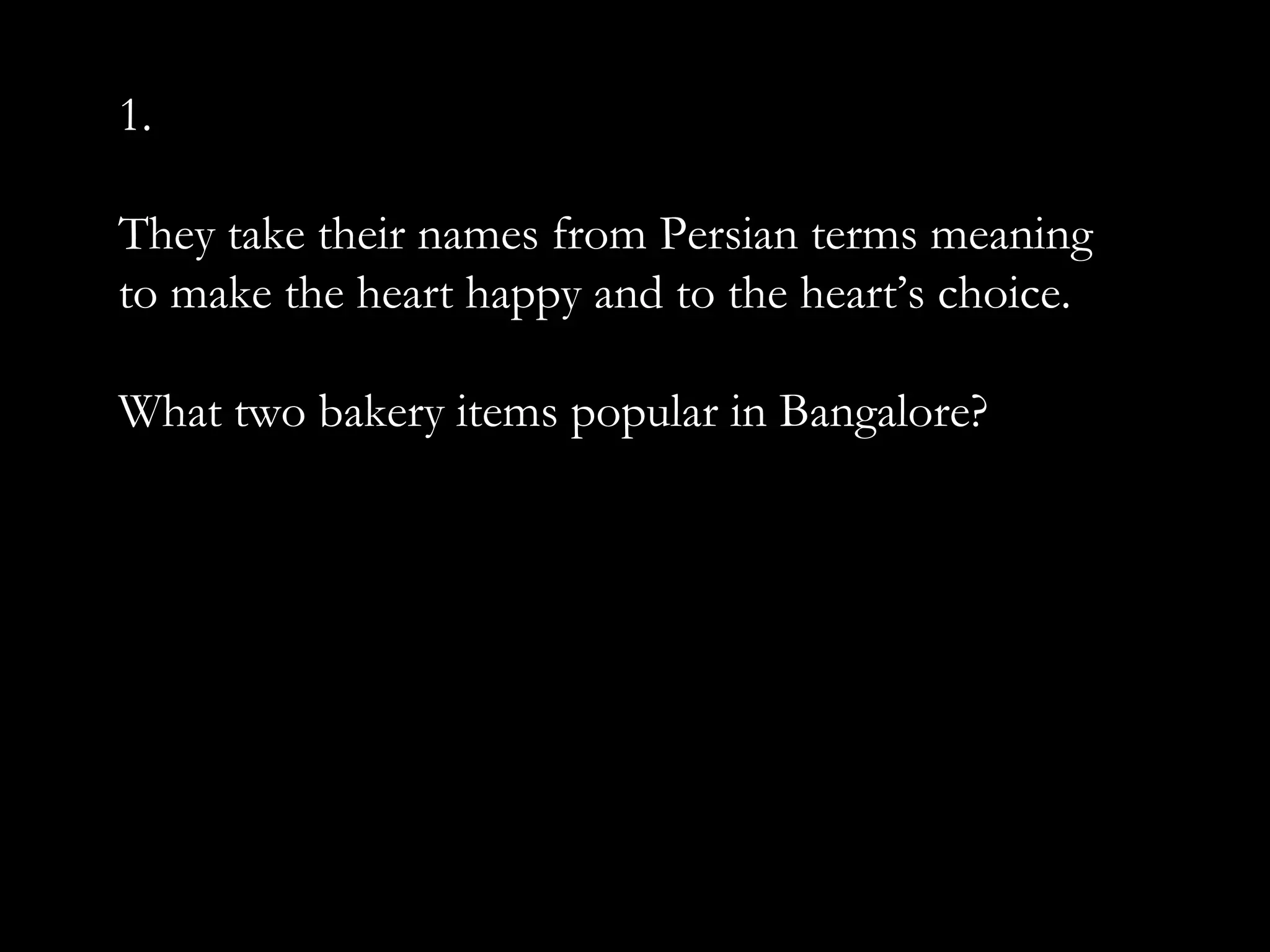 1.
They take their names from Persian terms meaning
to make the heart happy and to the heart’s choice.
What two bakery items popular in Bangalore?
 