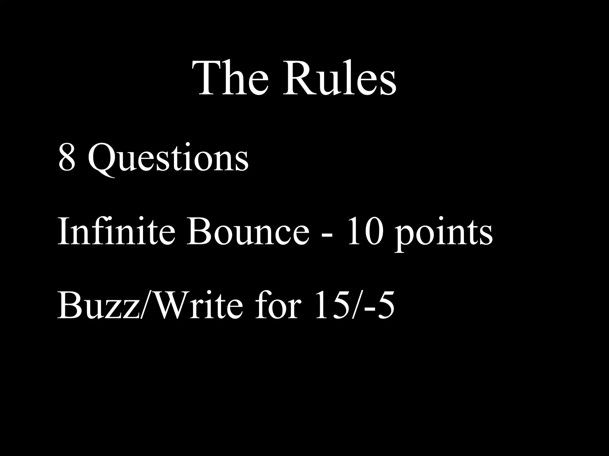 The Rules
8 Questions
Infinite Bounce - 10 points
Buzz/Write for 15/-5
 