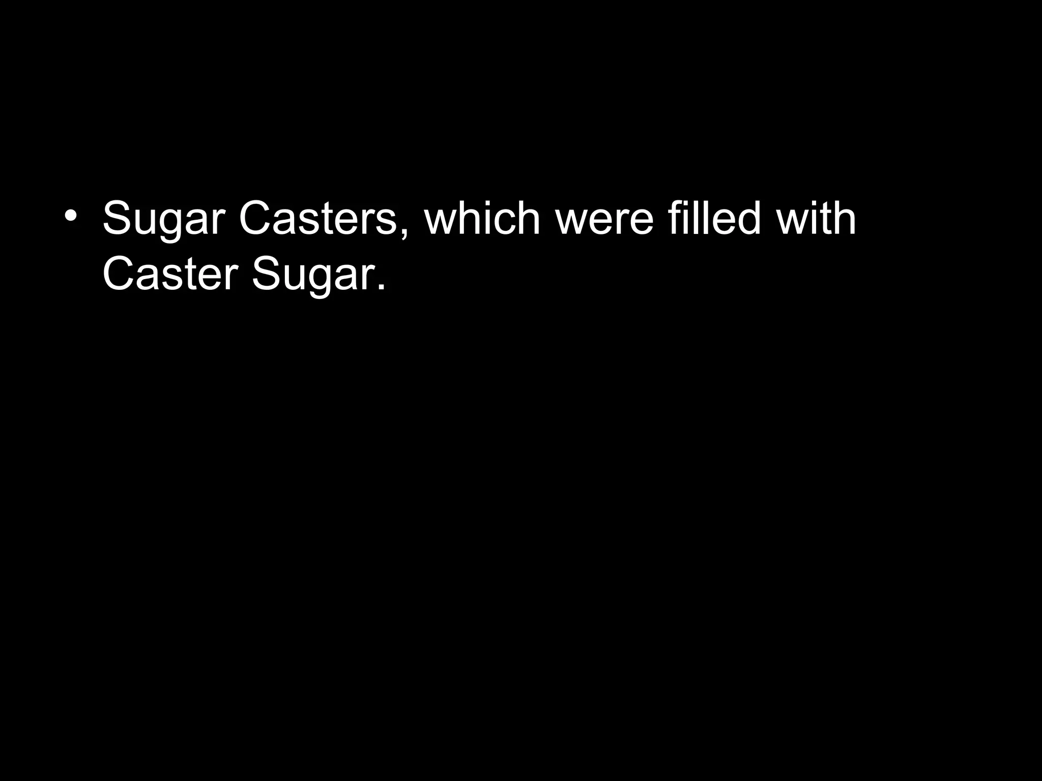 • Sugar Casters, which were filled with
Caster Sugar.
 