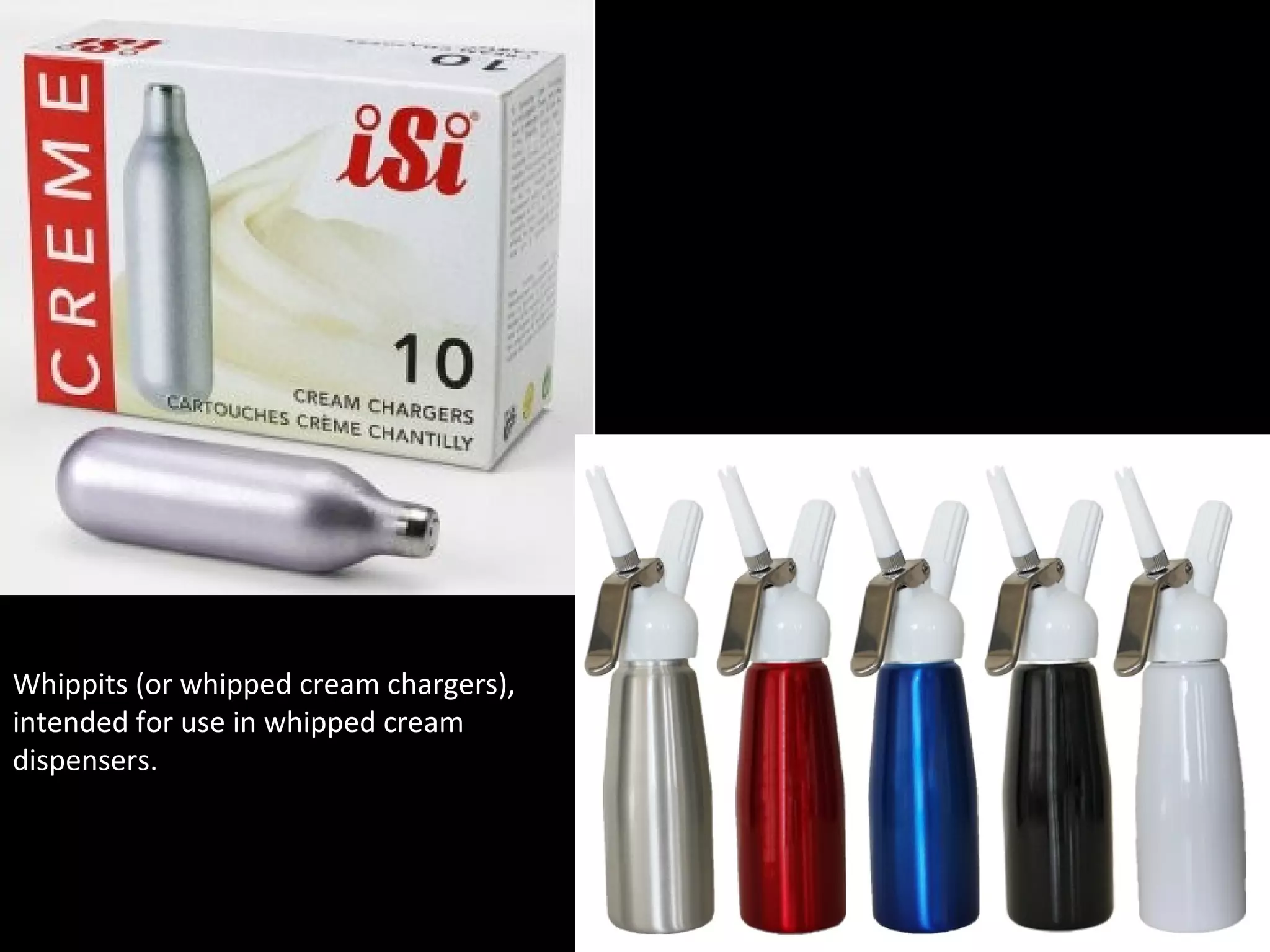 Whippits (or whipped cream chargers),
intended for use in whipped cream
dispensers.
 