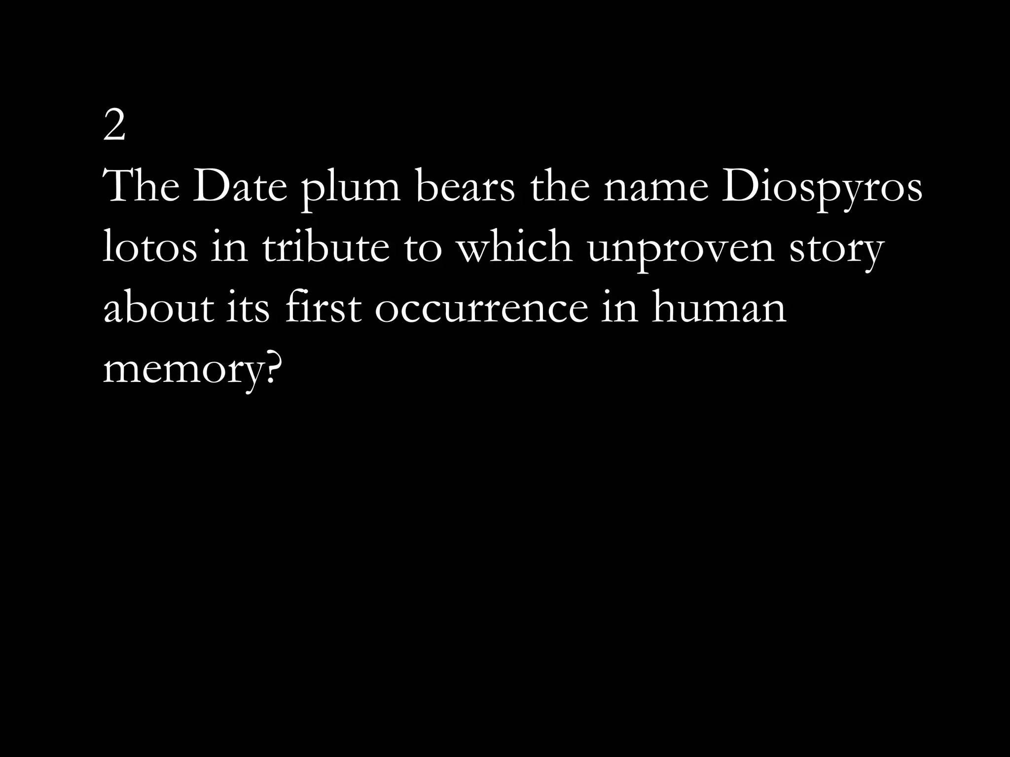 2
The Date plum bears the name Diospyros
lotos in tribute to which unproven story
about its first occurrence in human
memory?
 