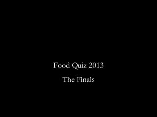 Food Quiz 2013
The Finals
 