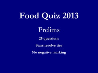 Food Quiz 2013
Prelims
25 questions
Stars resolve ties
No negative marking
 