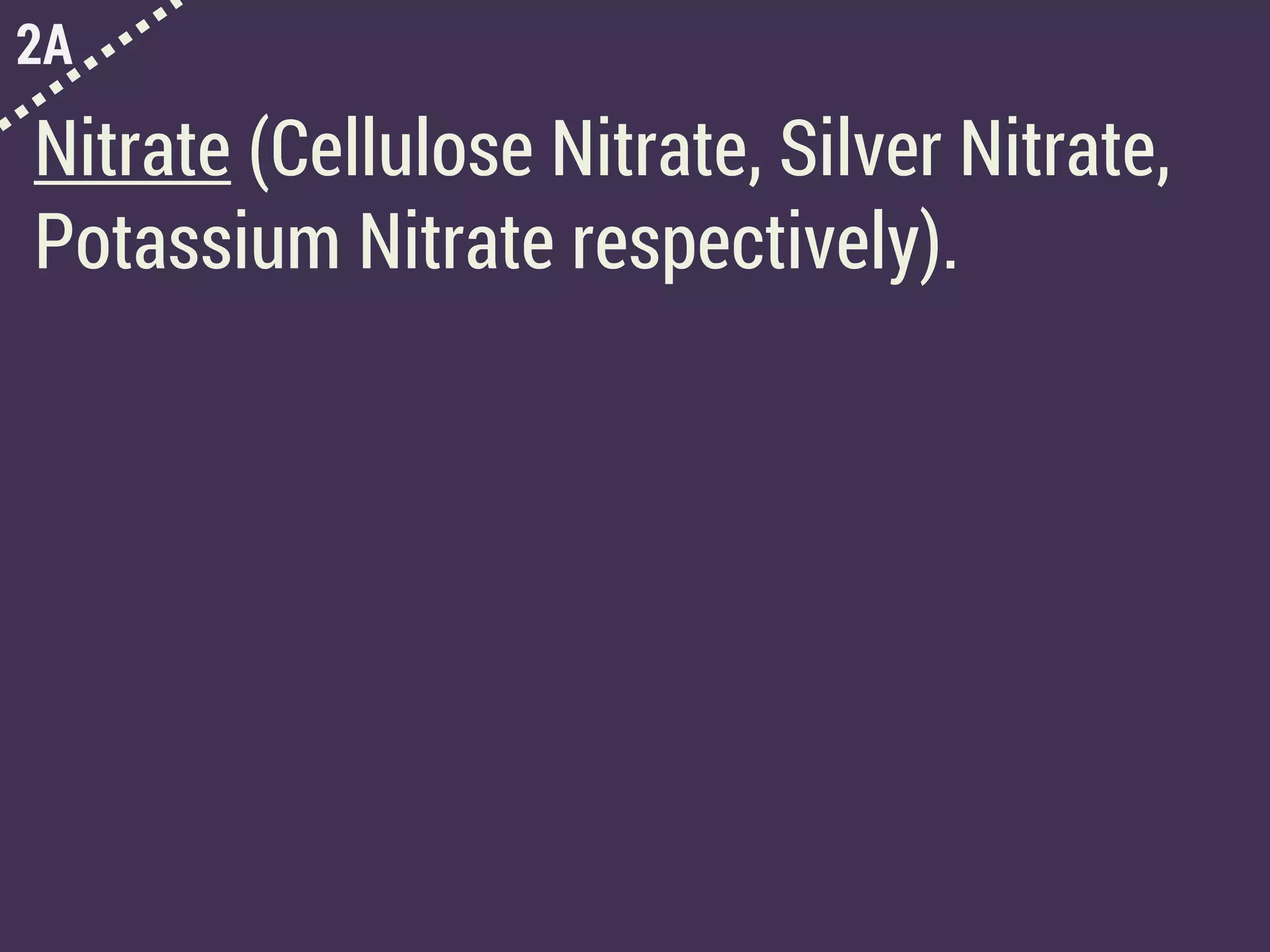 2A
Nitrate (Cellulose Nitrate, Silver Nitrate,
Potassium Nitrate respectively).
 