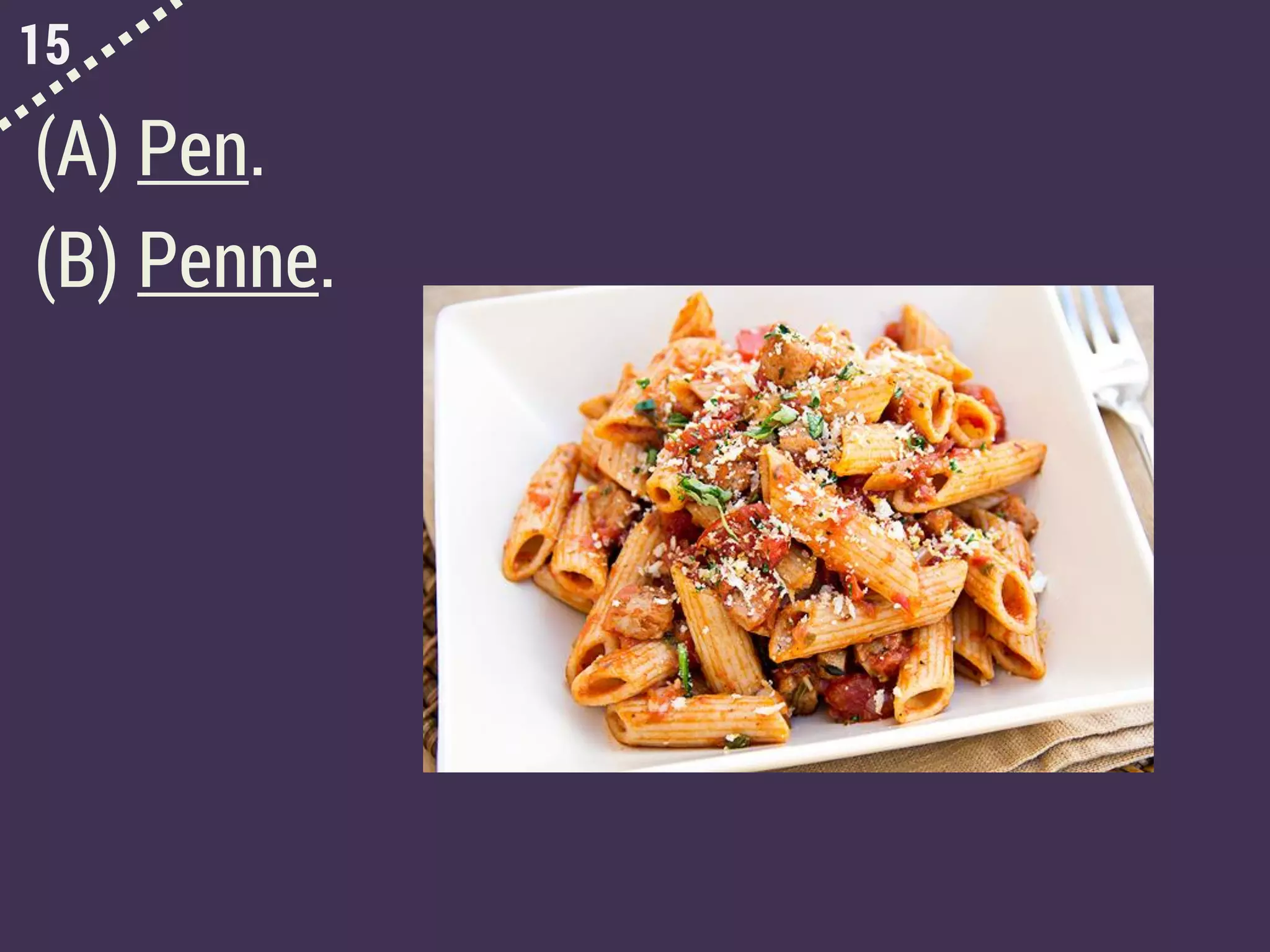 15
(A) Pen.
(B) Penne.
 