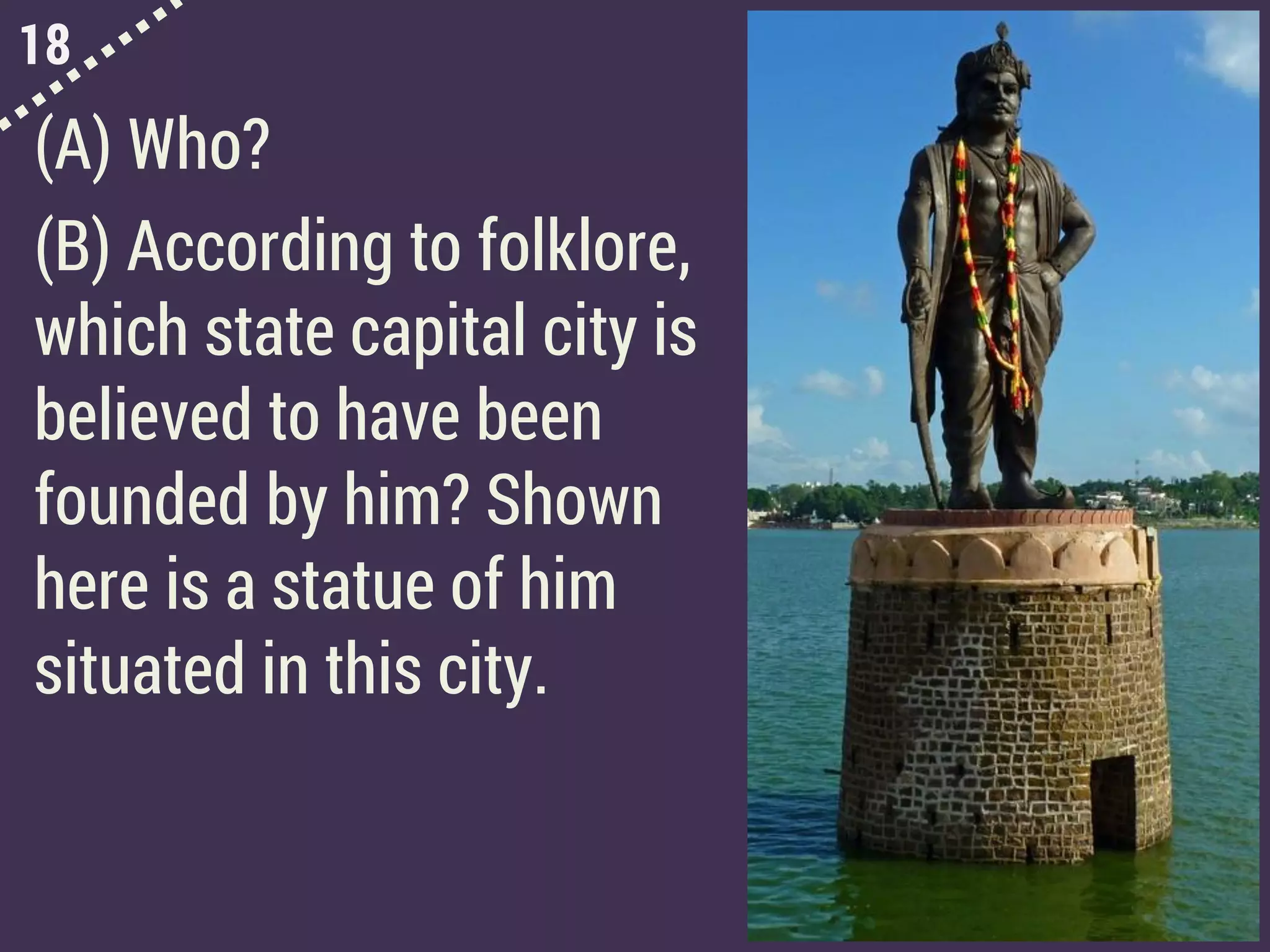 18
(A) Who?
(B) According to folklore,
which state capital city is
believed to have been
founded by him? Shown
here is a statue of him
situated in this city.
 