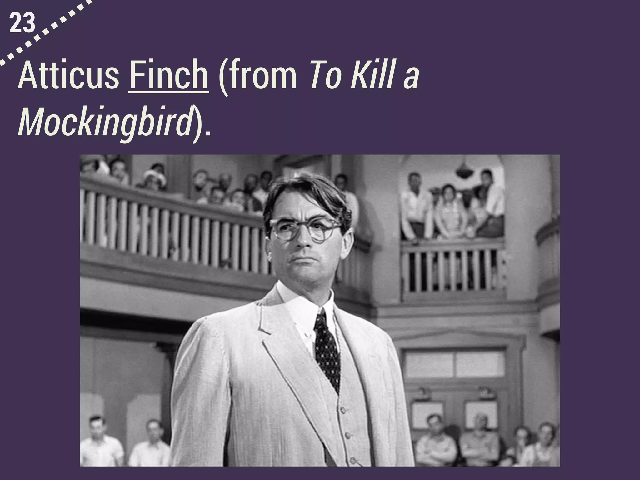 23
Atticus Finch (from To Kill a
Mockingbird).
 