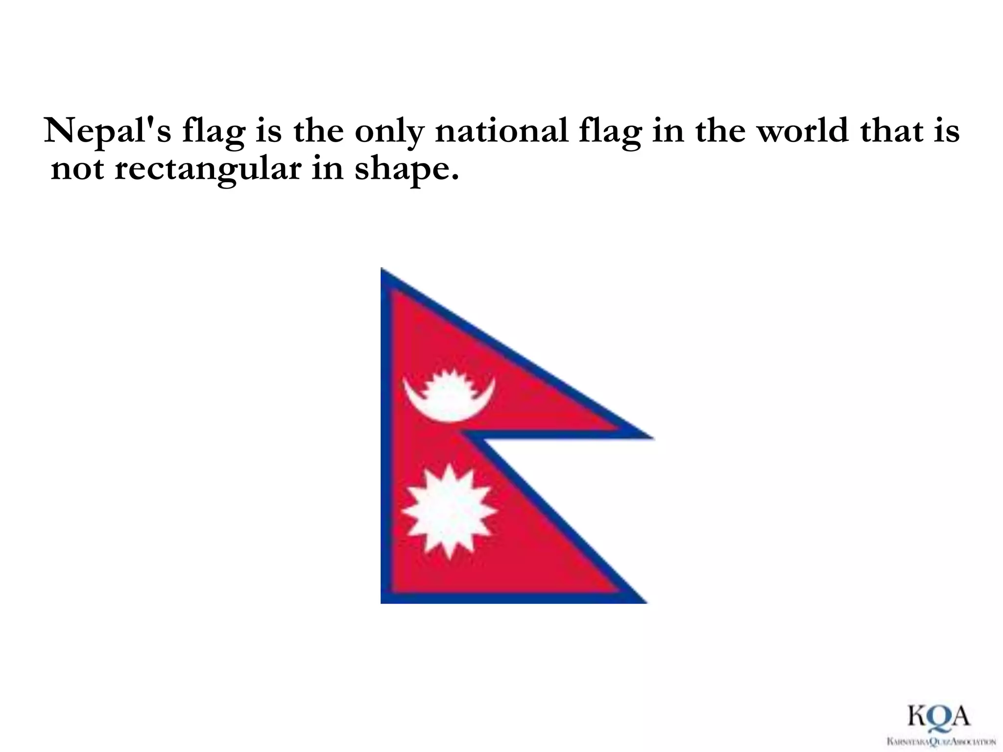 Nepal's flag is the only national flag in the world that is
not rectangular in shape.
 