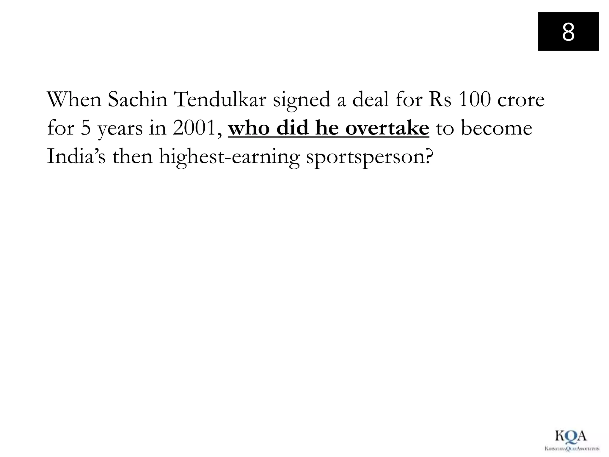 8

When Sachin Tendulkar signed a deal for Rs 100 crore
for 5 years in 2001, who did he overtake to become
India’s then highest-earning sportsperson?
 