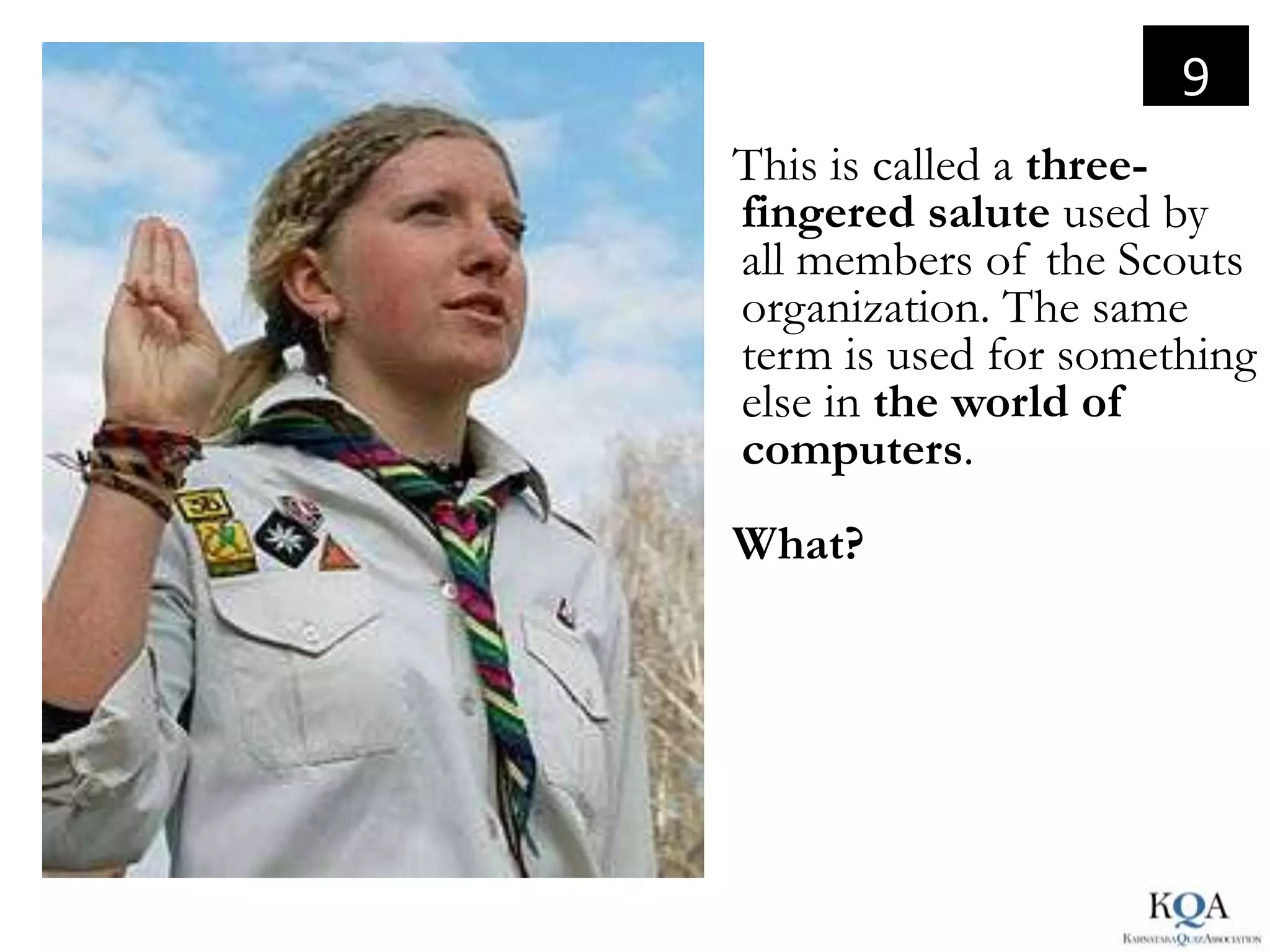 9
This is called a three-
fingered salute used by
all members of the Scouts
organization. The same
term is used for something
else in the world of
computers.
What?
 