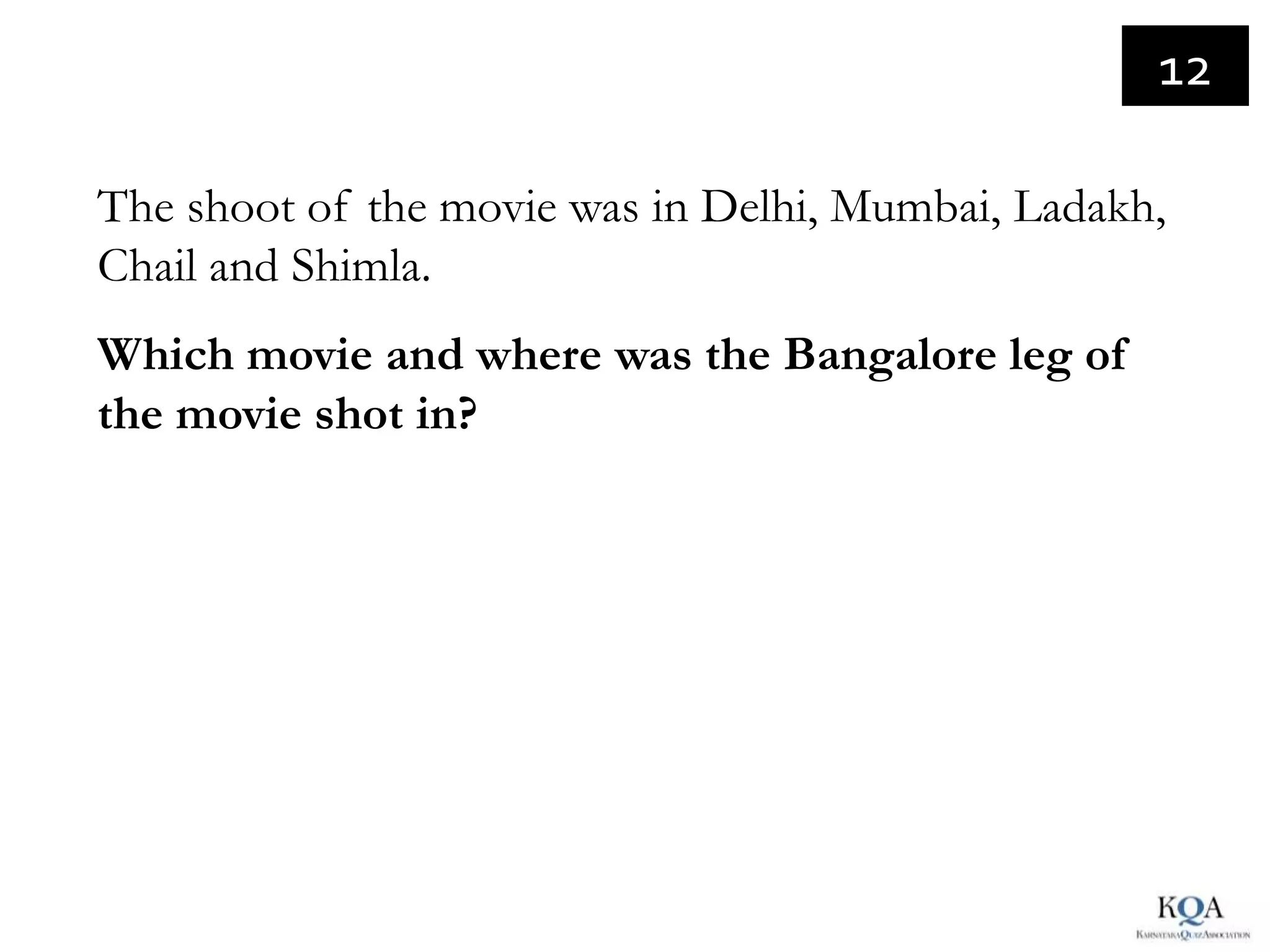 12

The shoot of the movie was in Delhi, Mumbai, Ladakh,
Chail and Shimla.
Which movie and where was the Bangalore leg of
the movie shot in?
 