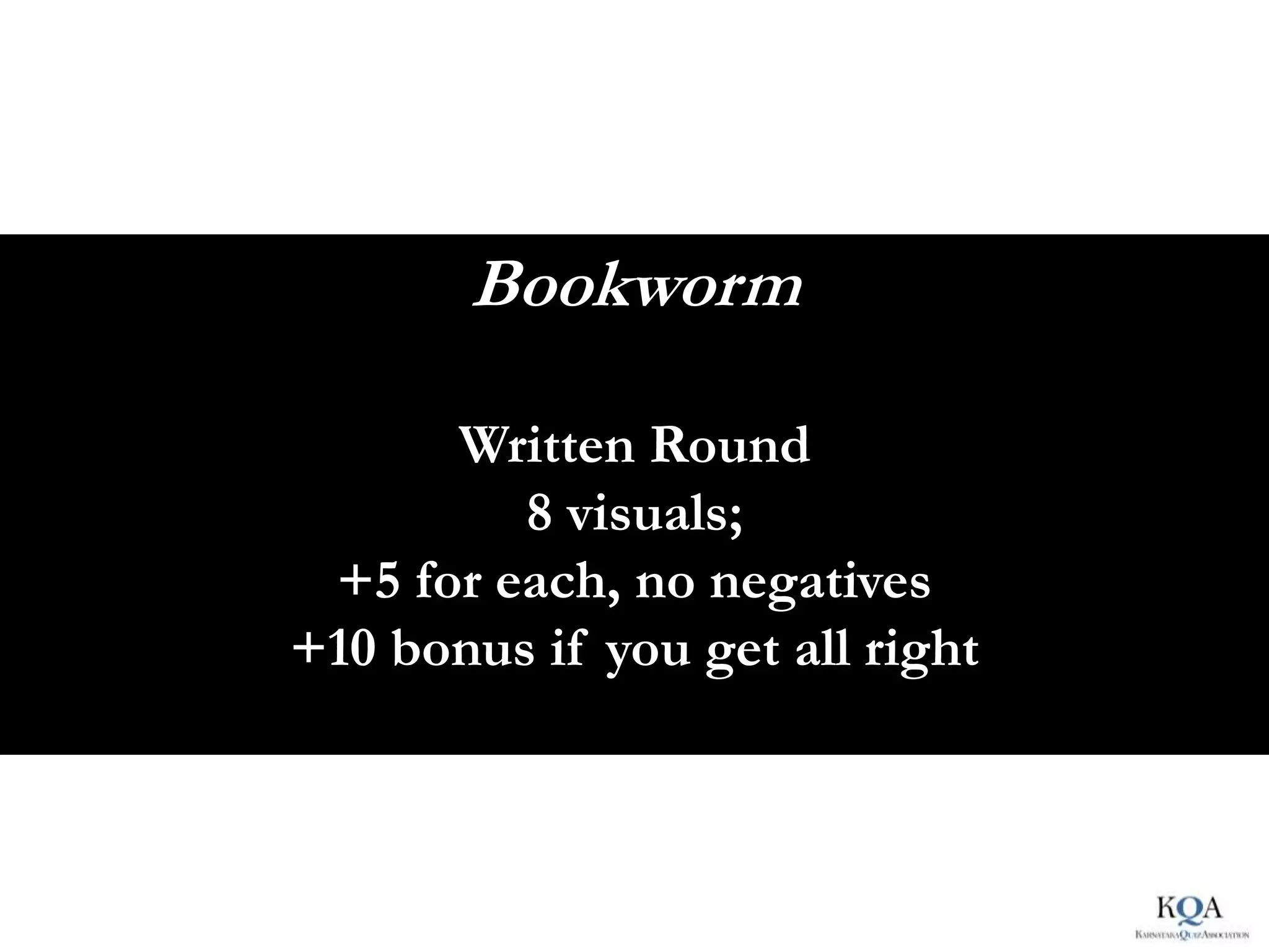 Bookworm

      Written Round
         8 visuals;
 +5 for each, no negatives
+10 bonus if you get all right
 