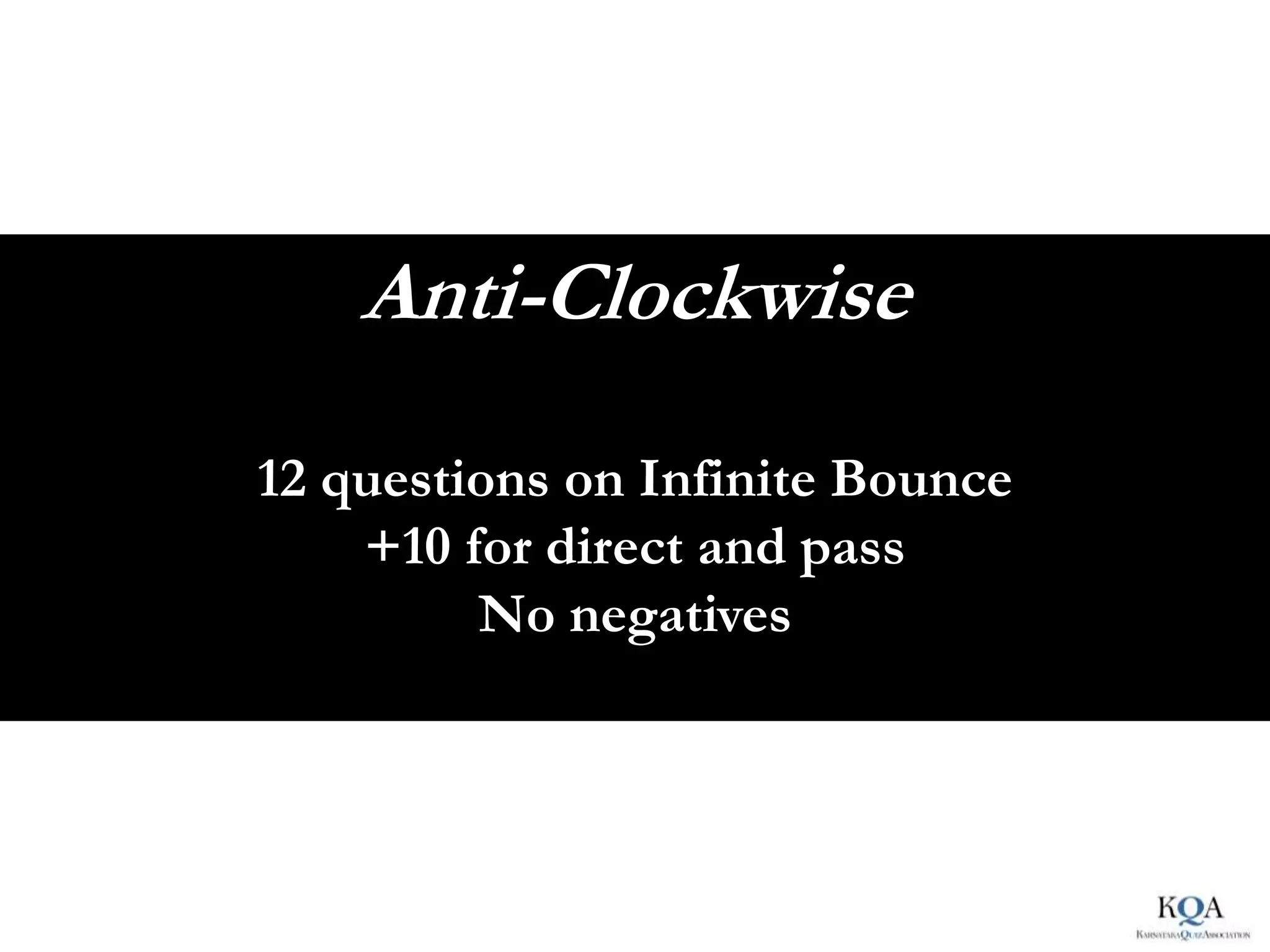 Anti-Clockwise
12 questions on Infinite Bounce
    +10 for direct and pass
         No negatives
 