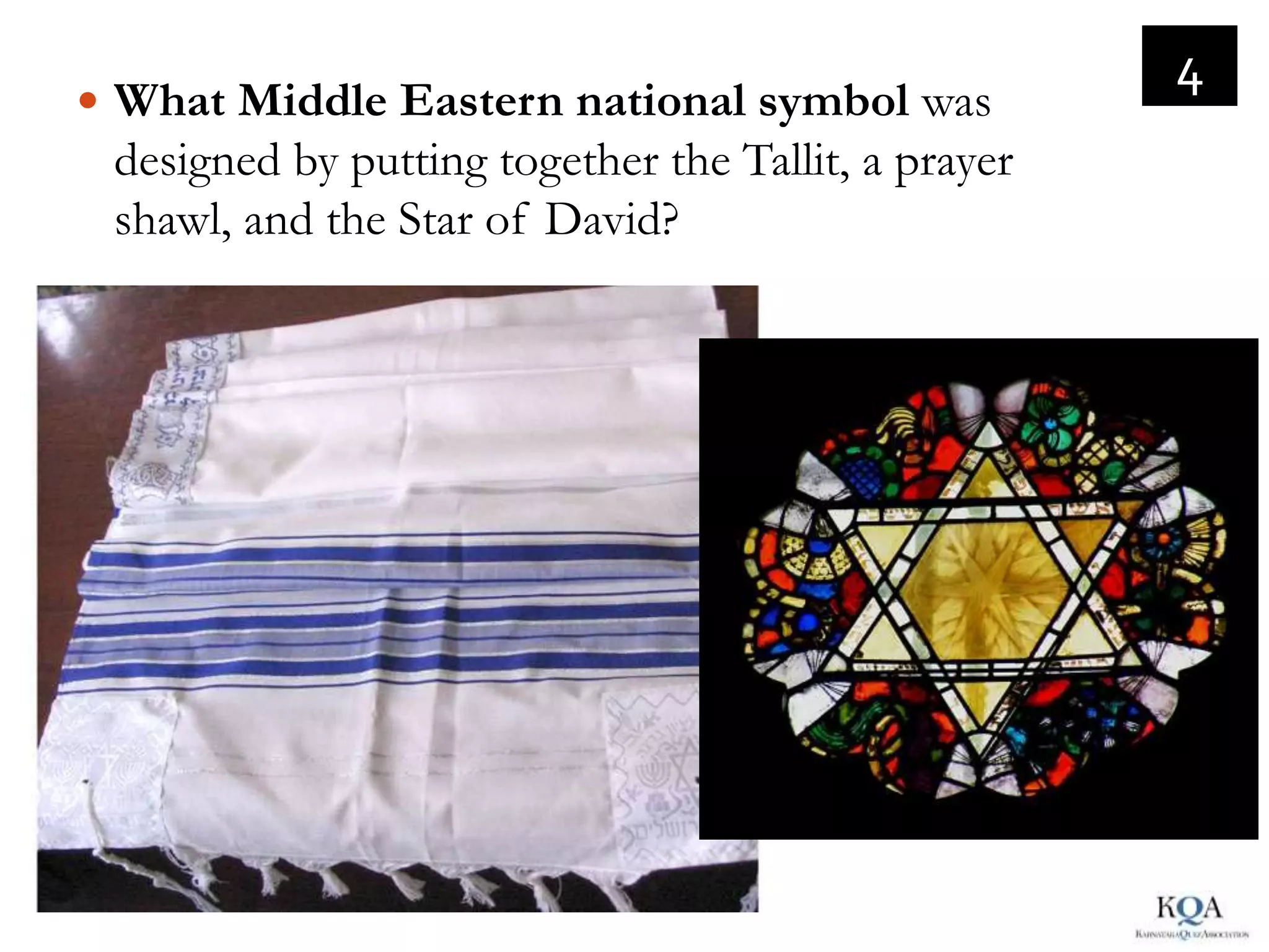 4
 What Middle Eastern national symbol was
 designed by putting together the Tallit, a prayer
 shawl, and the Star of David?
 