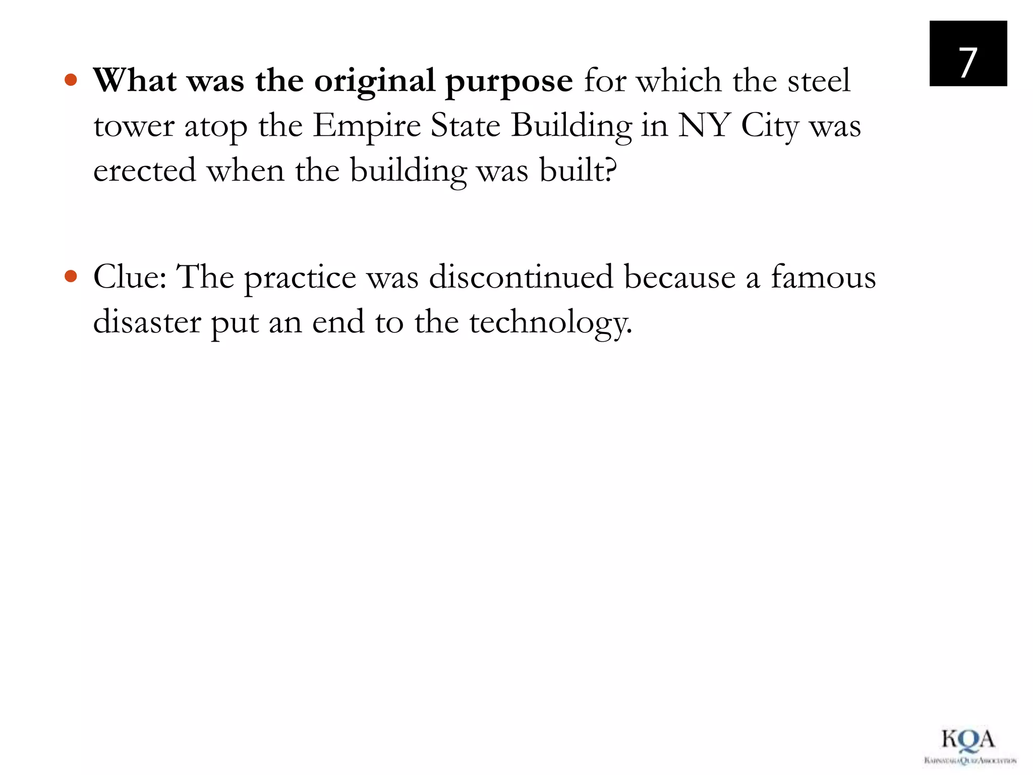  What was the original purpose for which the steel
                                                         7
  tower atop the Empire State Building in NY City was
  erected when the building was built?

 Clue: The practice was discontinued because a famous
  disaster put an end to the technology.
 