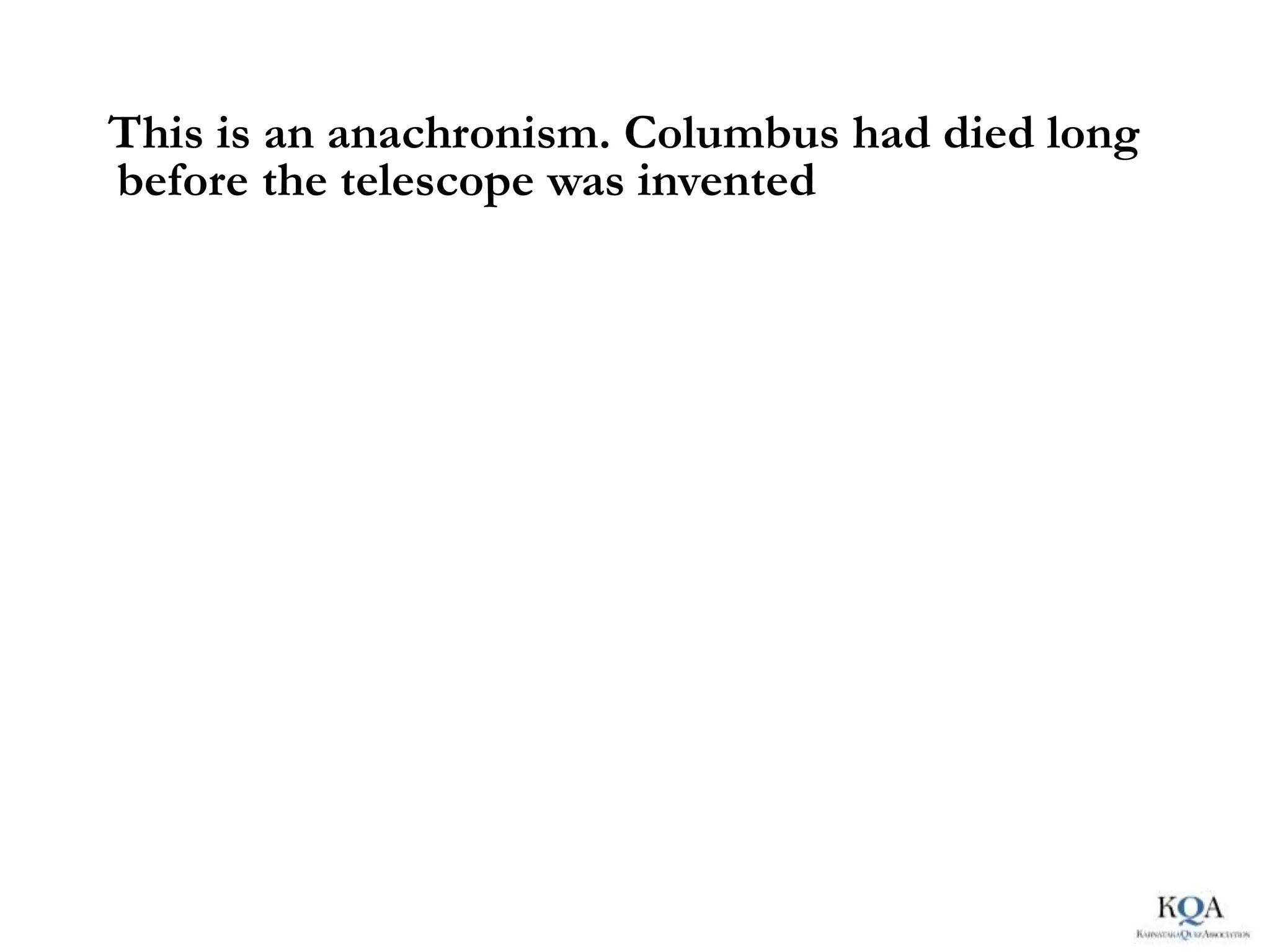 This is an anachronism. Columbus had died long
before the telescope was invented
 