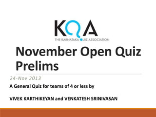 November Open Quiz
Prelims
24-Nov 2013
A General Quiz for teams of 4 or less by
VIVEK KARTHIKEYAN and VENKATESH SRINIVASAN

 