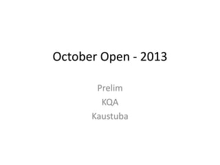 October Open - 2013 
Prelim 
KQA 
Kaustuba 
 