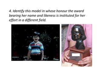 4. Identify this model in whose honour the award 
bearing her name and likeness is instituted for her 
effort in a different field. 
 