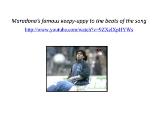 Maradona’s famous keepy-uppy to the beats of the song 
http://www.youtube.com/watch?v=9ZXelXpHYWs 
 