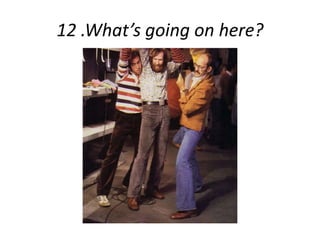 12 .What’s going on here? 
 